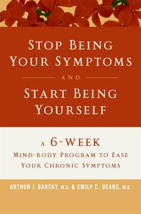 Stop Being Your Symptoms and Start Being Yourself : A 6-Week Mind-Body Program to Ease Your Chronic Symptoms - Arthur J. Barsky