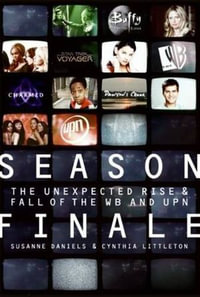 Season Finale : The Unexpected Rise & Fall of the WB and UPN - Susanne Daniels