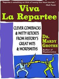 Viva la Repartee : Clever Comebacks and Witty Retorts from History's Great Wits and Wordsmiths - Dr. Mardy Grothe
