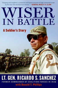 Wiser in Battle : A Soldier's Story - Ricardo S. Sanchez