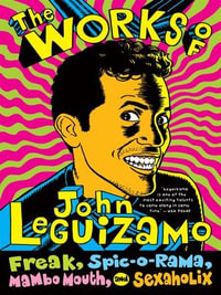 The Works of John Leguizamo : Freak, Spic-o-rama, Mambo Mouth, and Sexaholix - John Leguizamo