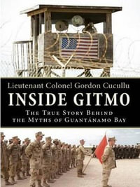 Inside Gitmo : The True Story Behind the Myths of Guantanamo Bay - Gordon Cucullu