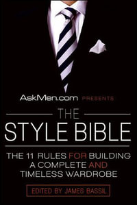 AskMen.com Presents The Style Bible : The 11 Rules for Building a Complete and Timeless Wardrobe - James Bassil
