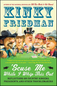 Scuse Me While I Whip This Out : Reflections on Country Singers, Presidents, and Other Troublemakers - Kinky Friedman