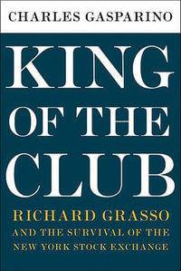 King of the Club : Richard Grasso and the Survival of the New York Stock Exchange - Charles Gasparino