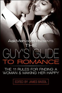 AskMen.com Presents The Guy's Guide to Romance : The 11 Rules for Finding a Woman & Making Her Happy - James Bassil