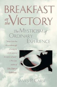 Breakfast at the Victory : The Mysticism of Ordinary Experience - James P. Carse