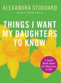Things I Want My Daughters to Know : A Small Book About the Big Issues in Life - Alexandra Stoddard