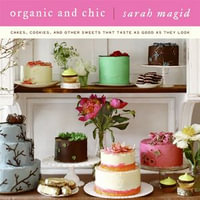 Organic and Chic : Cakes, Cookies, and Other Sweets That Taste as Good as They Look - Sarah Magid