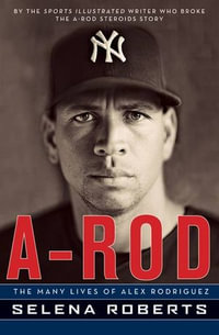 A-Rod : The Many Lives of Alex Rodriguez - Selena Roberts