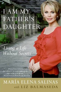 I Am My Father's Daughter : Living a Life Without Secrets - María Elena Salinas