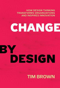 Change by Design : How Design Thinking Transforms Organizations and Inspires Innovation - Tim Brown