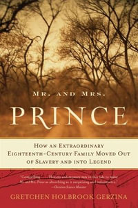 Mr. and Mrs. Prince : How an Extraordinary Eighteenth-Century Family Moved Out of Slavery and into Legend - Gretchen Holbrook Gerzina