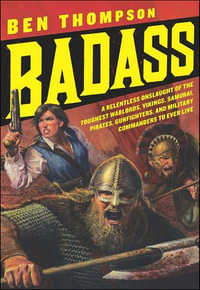 Badass : A Relentless Onslaught of the Toughest Warlords, Vikings, Samurai, Pirates, Gunfighters, and Military Commanders to Ever Live - Ben Thompson