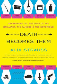 Death Becomes Them : Unearthing the Suicides of the Brilliant, the Famous & the Notorious - Alix Strauss