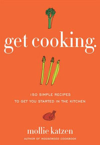 Get Cooking : 150 Simple Recipes to Get You Started in the Kitchen - Mollie Katzen