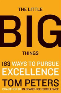 The Little Big Things : 163 Ways to Pursue Excellence - Thomas J. Peters