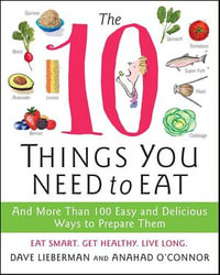 The 10 Things You Need to Eat : And More Than 100 Easy and Delicious Ways to Prepare Them - Anahad O'Connor
