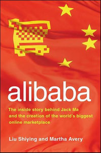 alibaba : The Inside Story Behind Jack Ma and the Creation of the World's Biggest Online Marketplace - Liu Shiying