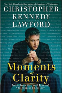 Moments of Clarity : Voices from the Front Lines of Addiction and Recovery - Christopher Kennedy Lawford
