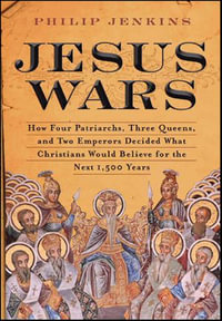 Jesus Wars : How Four Patriarchs, Three Queens, and Two Emperors Decided What Christians Would Believe for the Next 1,500 Years - John Philip Jenkins