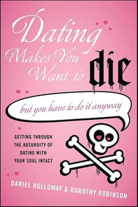 Dating Makes You Want to Die : (But You Have to Do It Anyway) - Daniel Holloway