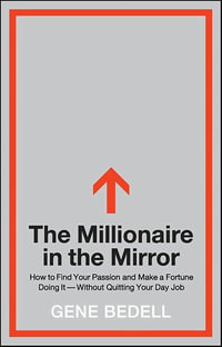 The Millionaire in the Mirror : How to Find Your Passion and Make a Fortune Doing It--Without Quitting Your Day Job - Gene Bedell