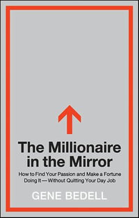 The Millionaire in the Mirror : How to Find Your Passion and Make a Fortune Doing It—Without Quitting Your Day Job - Gene Bedell