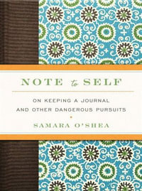 Note to Self : On Keeping a Journal and Other Dangerous Pursuits - Samara O'Shea