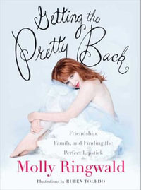 Getting the Pretty Back : Friendship, Family, and Finding the Perfect Lipstick - Molly Ringwald