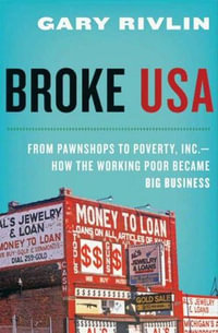 Broke, USA : From Pawnshops to Poverty, Inc.—How the Working Poor Became Big Business - Gary Rivlin