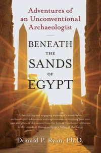 Beneath the Sands of Egypt : Adventures of an Unconventional Archaeologist - Donald P Ryan PhD