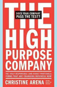 The High-Purpose Company : The TRULY Responsible (and Highly Profitable) Firms That Are Changing Business Now - Christine Arena