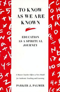 To Know as We Are Known : Education As a Spiritual Journey - Parker J. Palmer