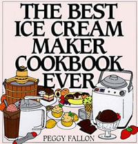 The Best Ice Cream Maker Cookbook Ever - Peggy Fallon