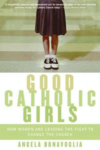 Good Catholic Girls : How Women Are Leading the Fight to Change the Church - Angela Bonavoglia