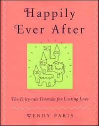 Happily Ever After : The Fairy-tale Formula for Lasting Love - Wendy Paris