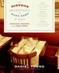 The Bistros, Brasseries, and Wine Bars of Paris : Everyday Recipes from the Real Paris - Daniel Young