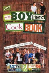 The Ex-Boyfriend Cookbook : They Came, They Cooked, They Left (But We Ended Up with Some Great Recipes) - Thisbe Nissen