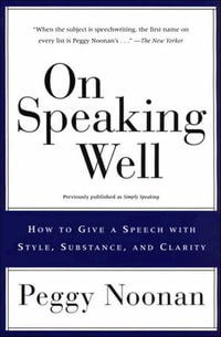 On Speaking Well : How to Give a Speech with Style, Substance, and Clarity - Peggy Noonan