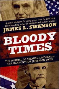 Bloody Times : The Funeral of Abraham Lincoln and the Manhunt for Jefferson Davis - James L. Swanson
