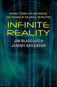 Infinite Reality : Avatars, Eternal Life, New Worlds, and the Dawn of the Virtual Revolution - Jim Blascovich