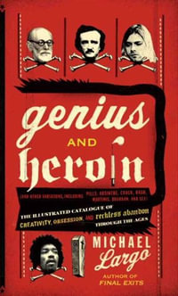 Genius and Heroin : Creativity, Obsession and Reckless Abandon Through the Ages - Michael Largo