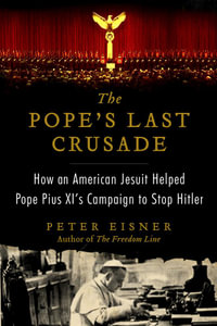 The Pope's Last Crusade : How an American Jesuit Helped Pope Pius XI's Campaign to Stop Hitler - Peter Eisner