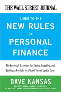 The Wall Street Journal Guide to the New Rules of Personal Finance : Essential Strategies for Saving, Investing, and Building a Portfolio in a World Turned Upside Down - Dave Kansas