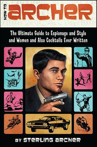 How to Archer : The Ultimate Guide to Espionage and Style and Women and Also Cocktails Ever Written - Sterling Archer