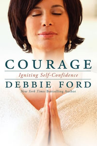 Courage : Overcoming Fear and Igniting Self-Confidence - Debbie Ford
