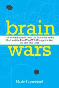 Brain Wars : The Scientific Battle Over the Existence of the Mind and the Proof That Will Change the Way We Live Our Lives - Mario Beauregard