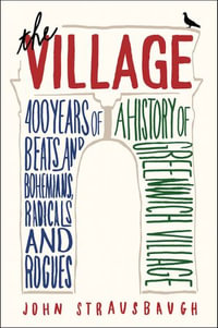 The Village : 400 Years of Beats and Bohemians, Radicals and Rogues, a History of Greenwich Village - John Strausbaugh