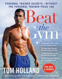 Beat the Gym : Personal Trainer Secrets—Without the Personal Trainer Price Tag - Tom Holland